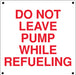 "Do Not Leave Pump While Refueling:" Aluminum Sign